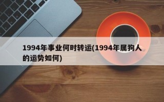 1994年事业何时转运(1994年属狗人的运势如何)