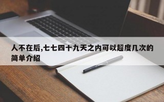 人不在后,七七四十九天之内可以超度几次的简单介绍