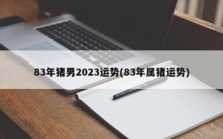 83年猪男2023运势(83年属猪运势)