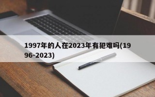 1997年的人在2023年有犯难吗(1996-2023)