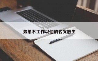 弟弟不工作以他的名义放生