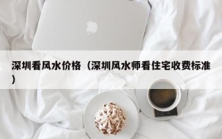 深圳看风水价格（深圳风水师看住宅收费标准）