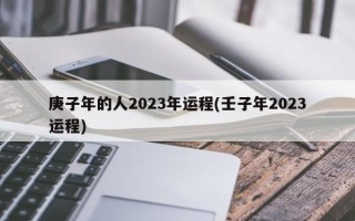 庚子年的人2023年运程(壬子年2023运程)