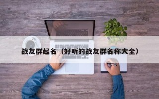 战友群起名（好听的战友群名称大全）