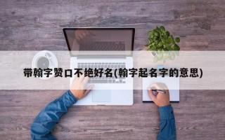 带翰字赞口不绝好名(翰字起名字的意思)