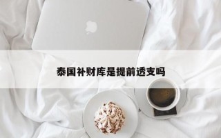 泰国补财库是提前透支吗