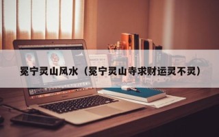 冕宁灵山风水（冕宁灵山寺求财运灵不灵）