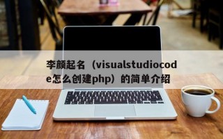 李颜起名（visualstudiocode怎么创建php）的简单介绍